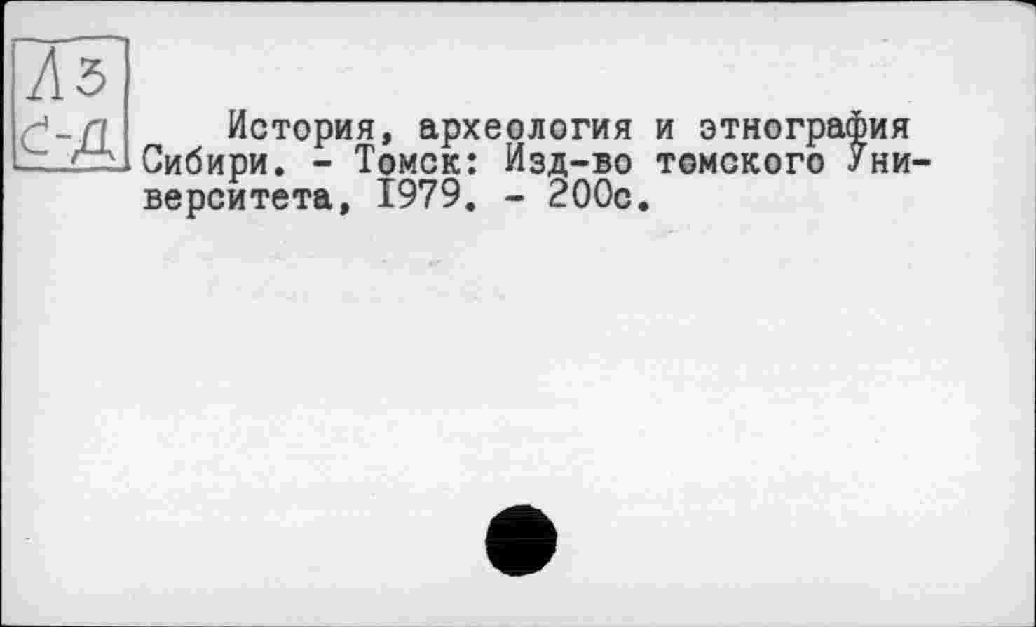 ﻿История, археология и этнография Сибири. - Томск: Изд-во томского Уни верситета, 1979. - 200с.